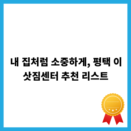 내 집처럼 소중하게, 평택 이삿짐센터 추천 리스트