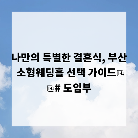 나만의 특별한 결혼식, 부산 소형웨딩홀 선택 가이드
# 도입부