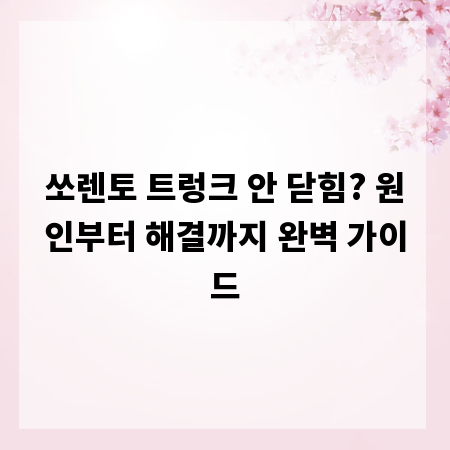 쏘렌토 트렁크 안 닫힘? 원인부터 해결까지 완벽 가이드