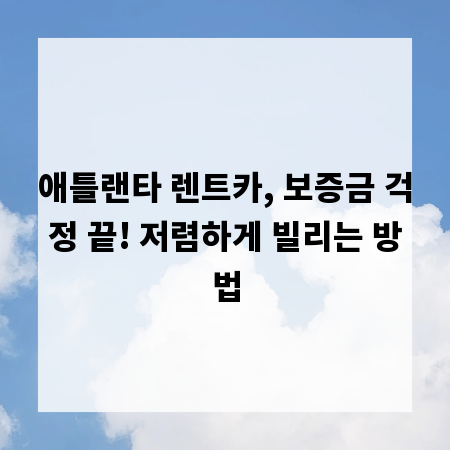 애틀랜타 렌트카, 보증금 걱정 끝! 저렴하게 빌리는 방법