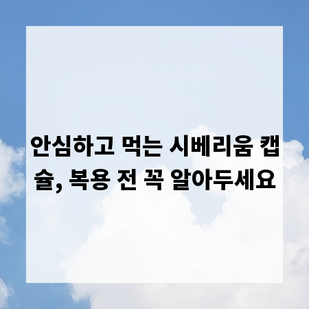 안심하고 먹는 시베리움 캡슐, 복용 전 꼭 알아두세요