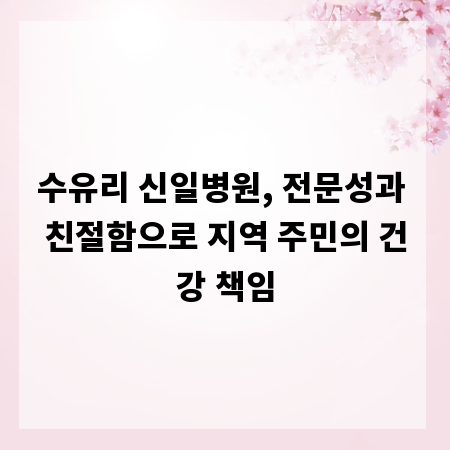 수유리 신일병원, 전문성과 친절함으로 지역 주민의 건강 책임