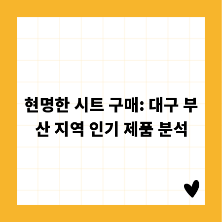 현명한 시트 구매: 대구 부산 지역 인기 제품 분석