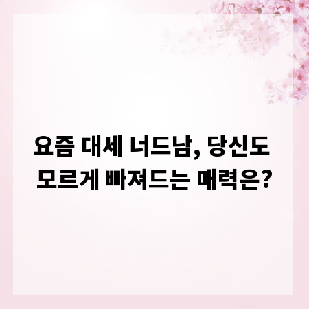 요즘 대세 너드남, 당신도 모르게 빠져드는 매력은?