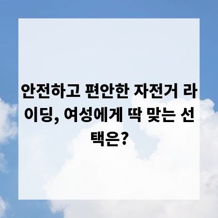 안전하고 편안한 자전거 라이딩, 여성에게 딱 맞는 선택은?