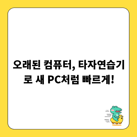 오래된 컴퓨터, 타자연습기로 새 PC처럼 빠르게!