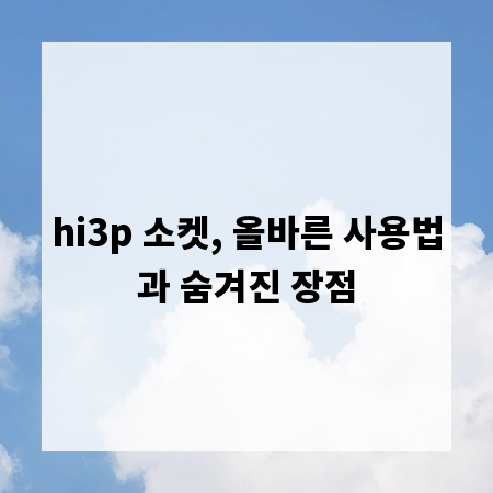 hi3p 소켓, 올바른 사용법과 숨겨진 장점