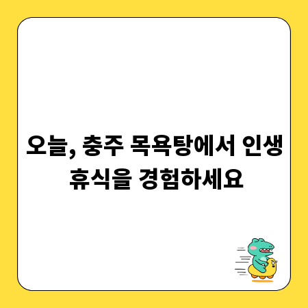 오늘, 충주 목욕탕에서 인생 휴식을 경험하세요