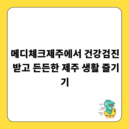 메디체크제주에서 건강검진 받고 든든한 제주 생활 즐기기