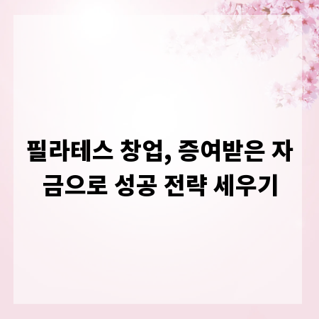 필라테스 창업, 증여받은 자금으로 성공 전략 세우기