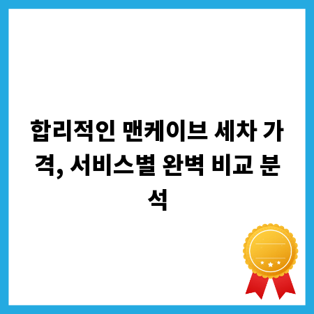 합리적인 맨케이브 세차 가격, 서비스별 완벽 비교 분석