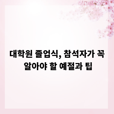 대학원 졸업식, 참석자가 꼭 알아야 할 예절과 팁