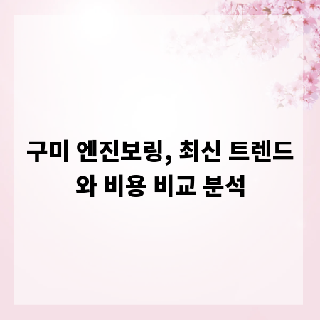 구미 엔진보링, 최신 트렌드와 비용 비교 분석