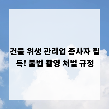 건물 위생 관리업 종사자 필독! 불법 촬영 처벌 규정