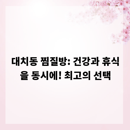 대치동 찜질방: 건강과 휴식을 동시에! 최고의 선택