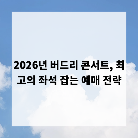 2026년 버드리 콘서트, 최고의 좌석 잡는 예매 전략