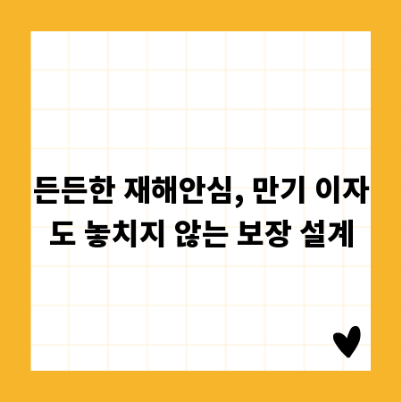 든든한 재해안심, 만기 이자도 놓치지 않는 보장 설계