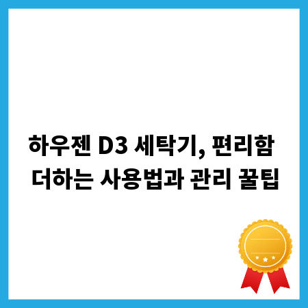 하우젠 D3 세탁기, 편리함 더하는 사용법과 관리 꿀팁