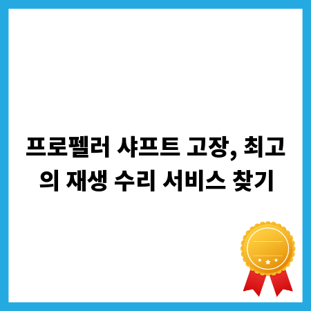프로펠러 샤프트 고장, 최고의 재생 수리 서비스 찾기