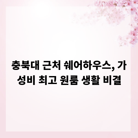 충북대 근처 쉐어하우스, 가성비 최고 원룸 생활 비결