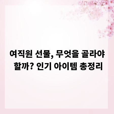 여직원 선물, 무엇을 골라야 할까? 인기 아이템 총정리