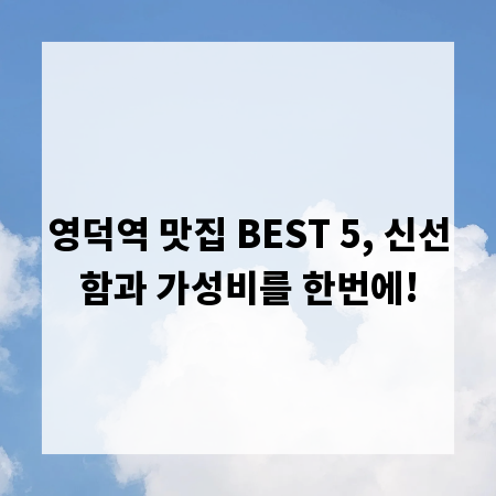 영덕역 맛집 BEST 5, 신선함과 가성비를 한번에!