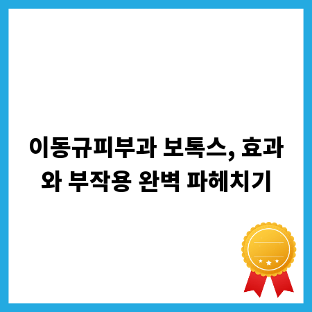 이동규피부과 보톡스, 효과와 부작용 완벽 파헤치기