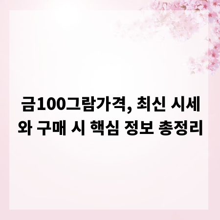 금100그람가격, 최신 시세와 구매 시 핵심 정보 총정리