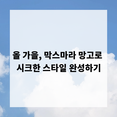 올 가을, 막스마라 망고로 시크한 스타일 완성하기