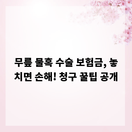 무릎 물혹 수술 보험금, 놓치면 손해! 청구 꿀팁 공개