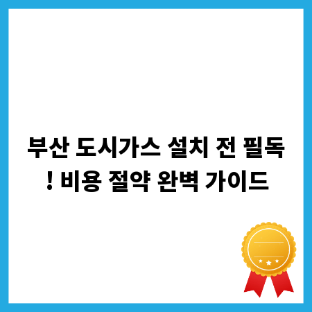 부산 도시가스 설치 전 필독! 비용 절약 완벽 가이드