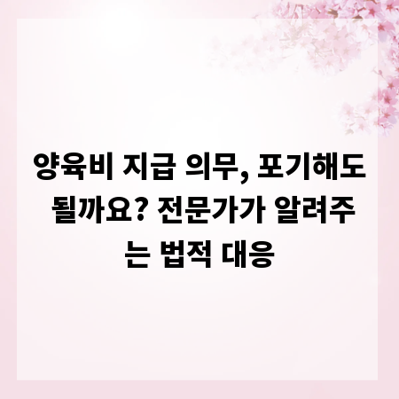 양육비 지급 의무, 포기해도 될까요? 전문가가 알려주는 법적 대응