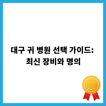 대구 귀 병원 선택 가이드: 최신 장비와 명의