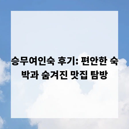 승무여인숙 후기: 편안한 숙박과 숨겨진 맛집 탐방