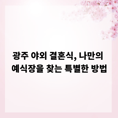 광주 야외 결혼식, 나만의 예식장을 찾는 특별한 방법