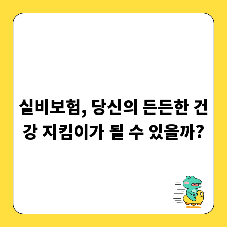 실비보험, 당신의 든든한 건강 지킴이가 될 수 있을까?