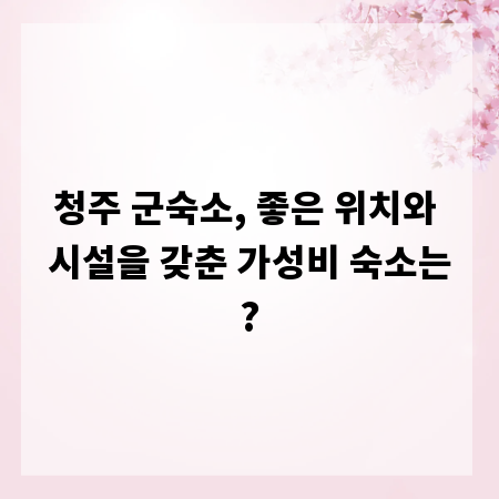 청주 군숙소, 좋은 위치와 시설을 갖춘 가성비 숙소는?
