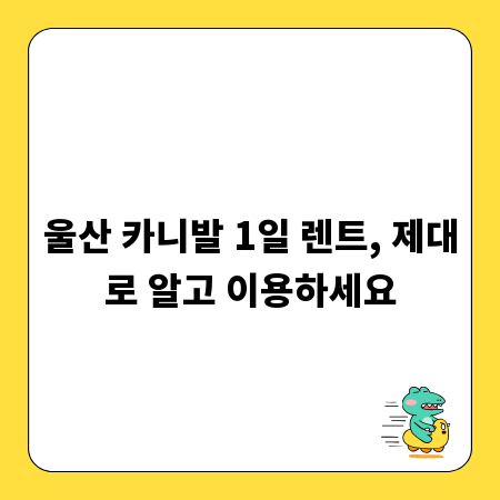 울산 카니발 1일 렌트, 제대로 알고 이용하세요