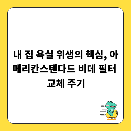 내 집 욕실 위생의 핵심, 아메리칸스탠다드 비데 필터 교체 주기