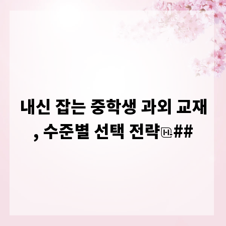 내신 잡는 중학생 과외 교재, 수준별 선택 전략
##