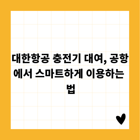 대한항공 충전기 대여, 공항에서 스마트하게 이용하는 법