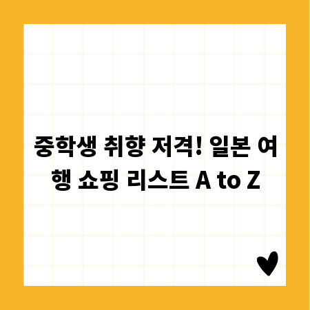중학생 취향 저격! 일본 여행 쇼핑 리스트 A to Z