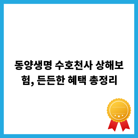 동양생명 수호천사 상해보험, 든든한 혜택 총정리