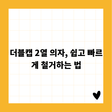 더블캡 2열 의자, 쉽고 빠르게 철거하는 법