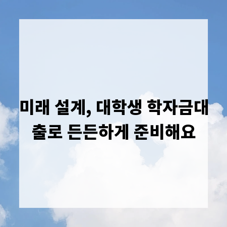 미래 설계, 대학생 학자금대출로 든든하게 준비해요