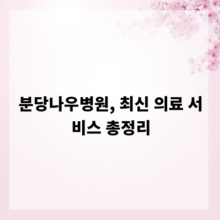 분당나우병원, 최신 의료 서비스 총정리