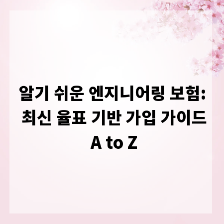 알기 쉬운 엔지니어링 보험: 최신 율표 기반 가입 가이드 A to Z