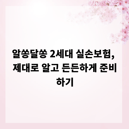 알쏭달쏭 2세대 실손보험, 제대로 알고 든든하게 준비하기