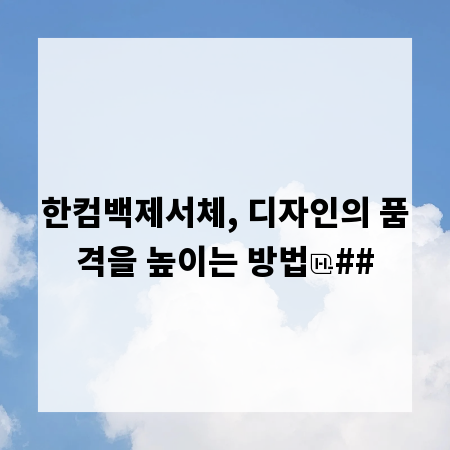한컴백제서체, 디자인의 품격을 높이는 방법
##
