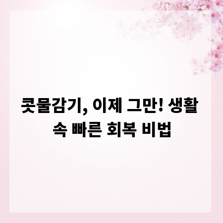 콧물감기, 이제 그만! 생활 속 빠른 회복 비법